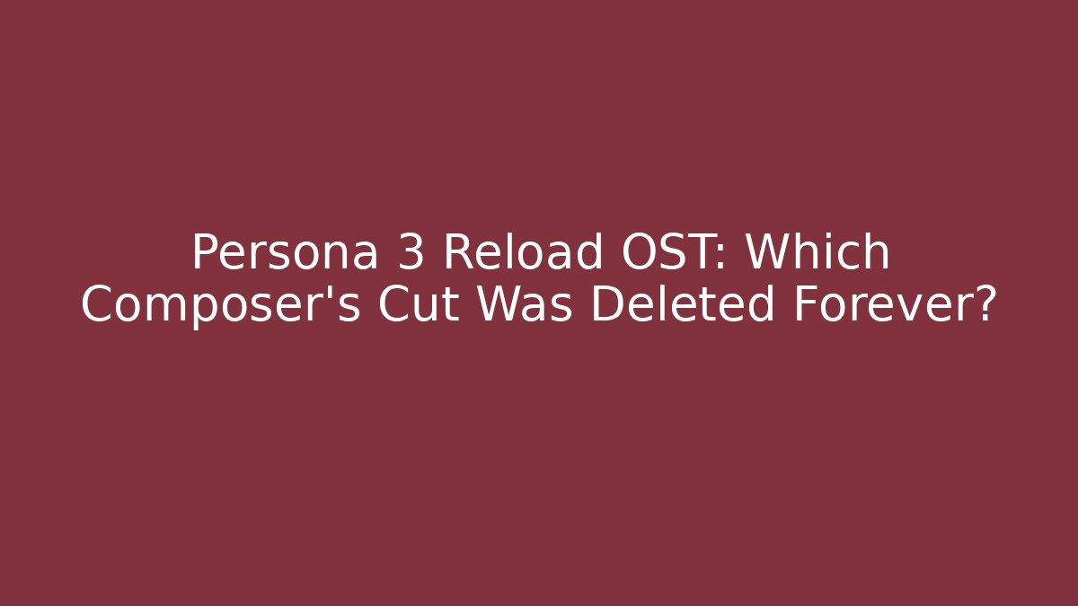 Persona 3 Reload OST: Which Composer’s Cut Was Deleted Forever?