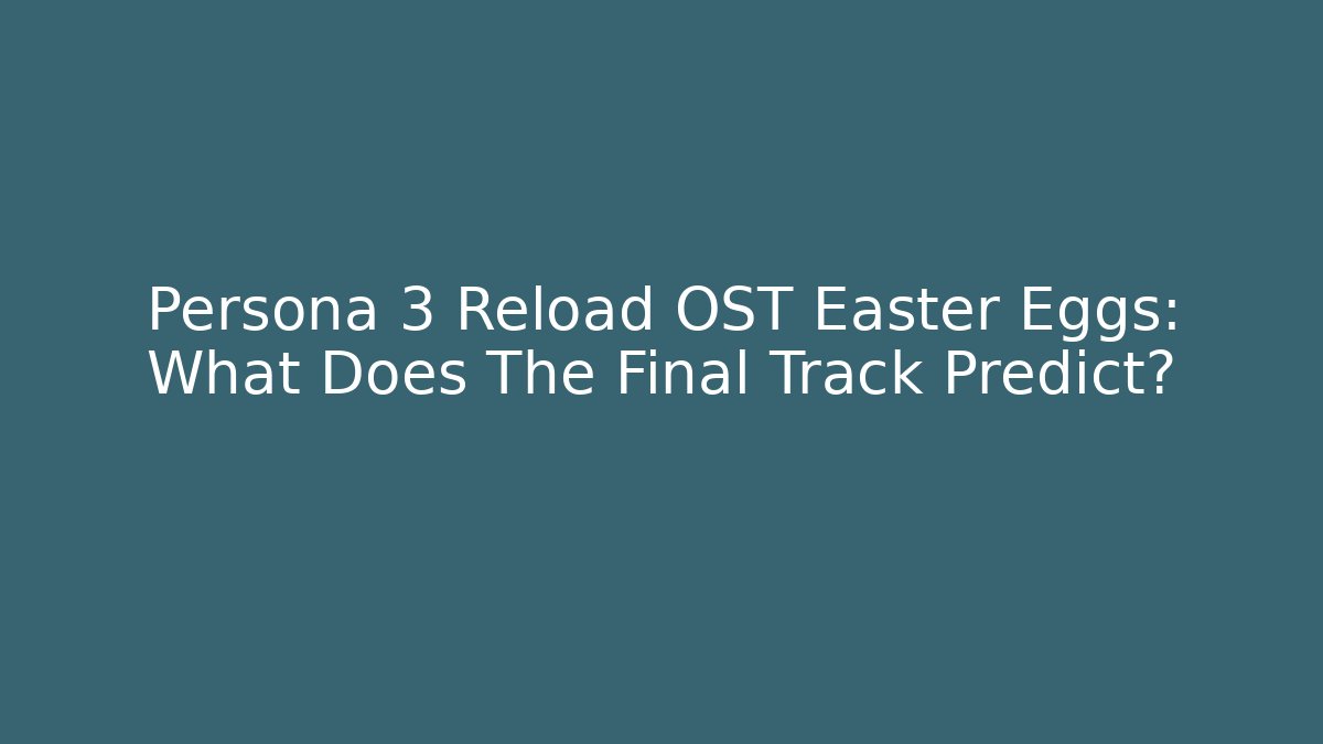 Persona 3 Reload OST Easter Eggs: What Does The Final Track Predict? - Create More Assets