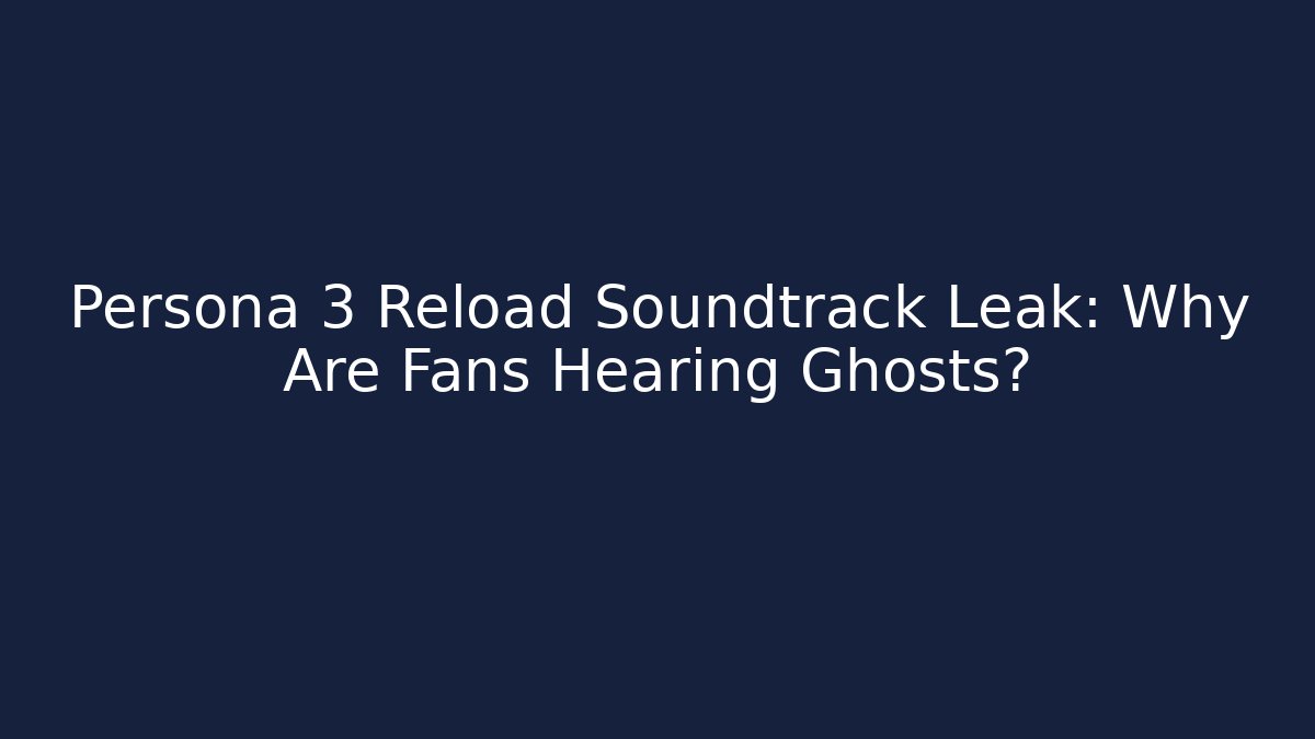 Persona 3 Reload Soundtrack Leak: Why Are Fans Hearing Ghosts?