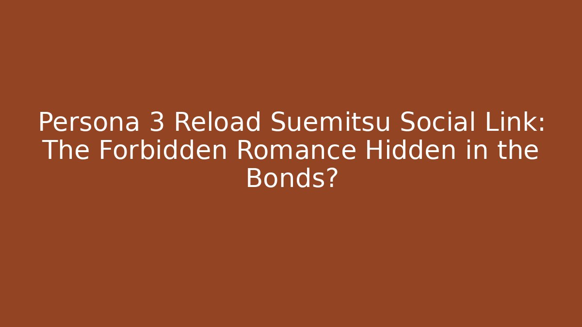 Persona 3 Reload Suemitsu Social Link: The Forbidden Romance Hidden in the Bonds?