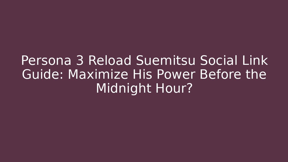 Persona 3 Reload Suemitsu Social Link Guide: Maximize His Power Before the Midnight Hour?