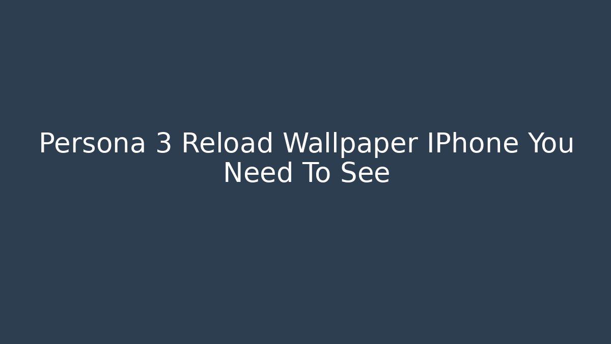 Persona 3 Reload Wallpaper IPhone You Need To See