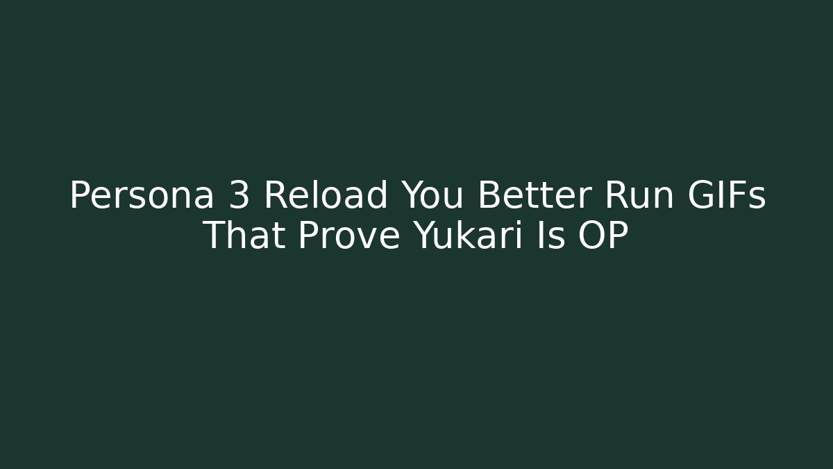 Persona 3 Reload You Better Run GIFs That Prove Yukari Is OP