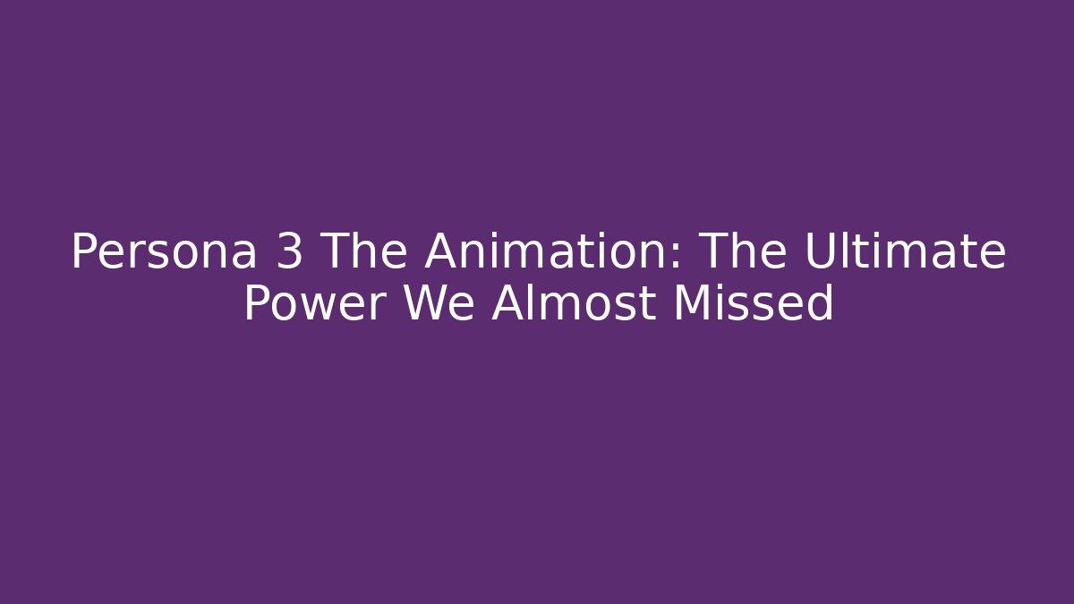 Persona 3 The Animation: The Ultimate Power We Almost Missed