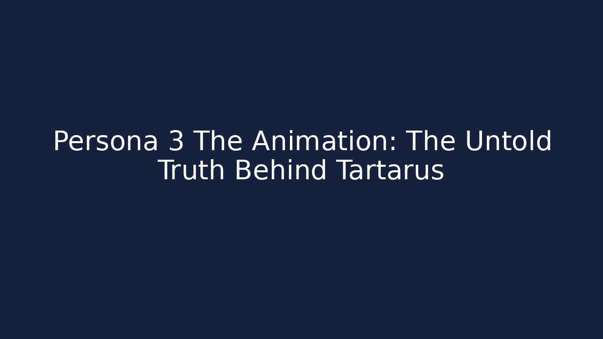 Persona 3 The Animation: The Untold Truth Behind Tartarus