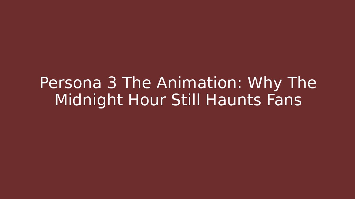Persona 3 The Animation: Why The Midnight Hour Still Haunts Fans