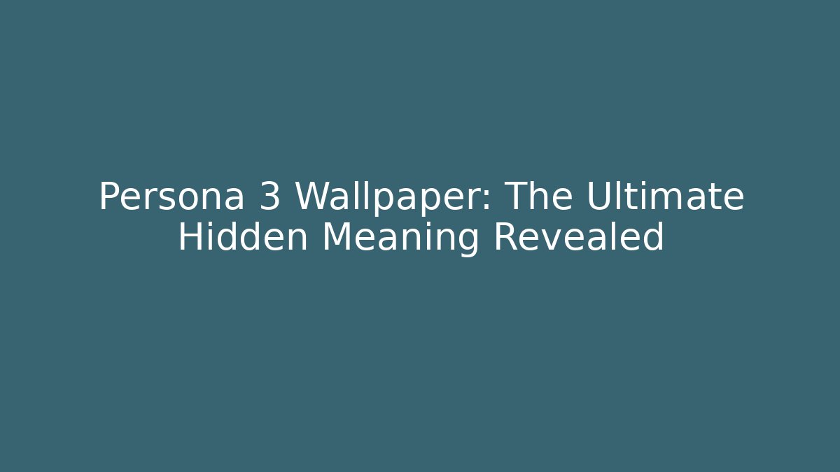 Persona 3 Wallpaper: The Ultimate Hidden Meaning Revealed