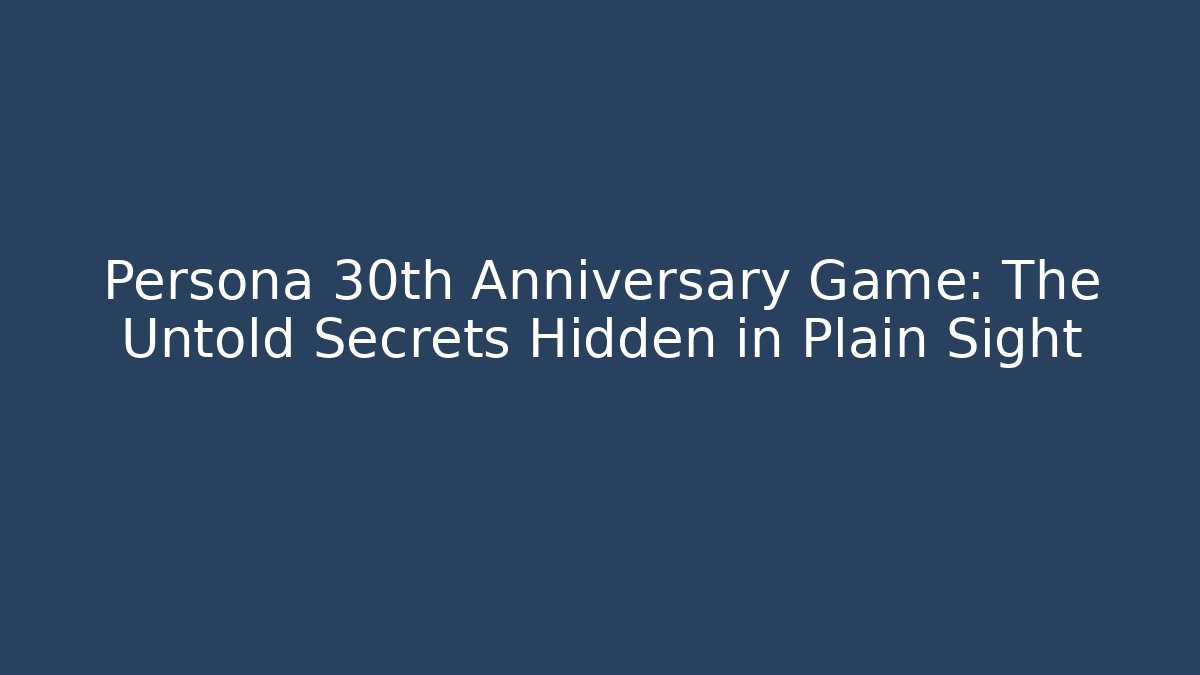 Persona 30th Anniversary Game: The Untold Secrets Hidden in Plain Sight