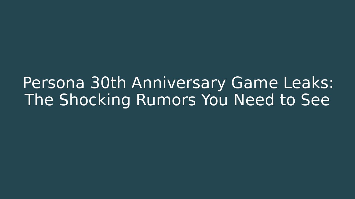 Persona 30th Anniversary Game Leaks: The Shocking Rumors You Need to See