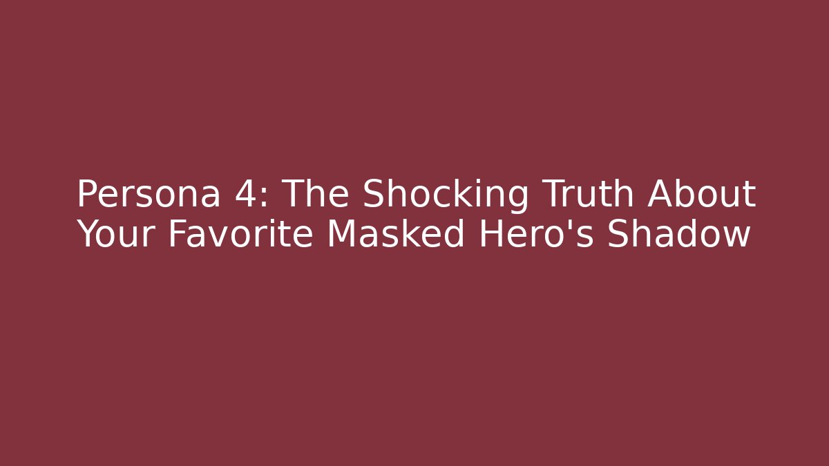 Persona 4: The Shocking Truth About Your Favorite Masked Hero's Shadow