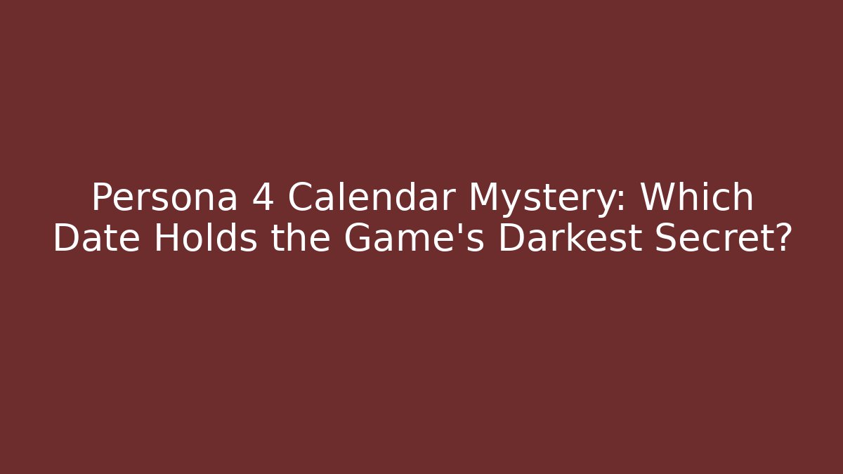 Persona 4 Calendar Mystery: Which Date Holds the Game's Darkest Secret?