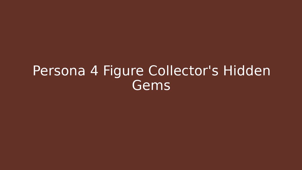 Persona 4 Figure Collector's Hidden Gems - Create More Assets