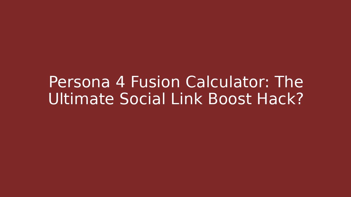 Persona 4 Fusion Calculator: The Ultimate Social Link Boost Hack?