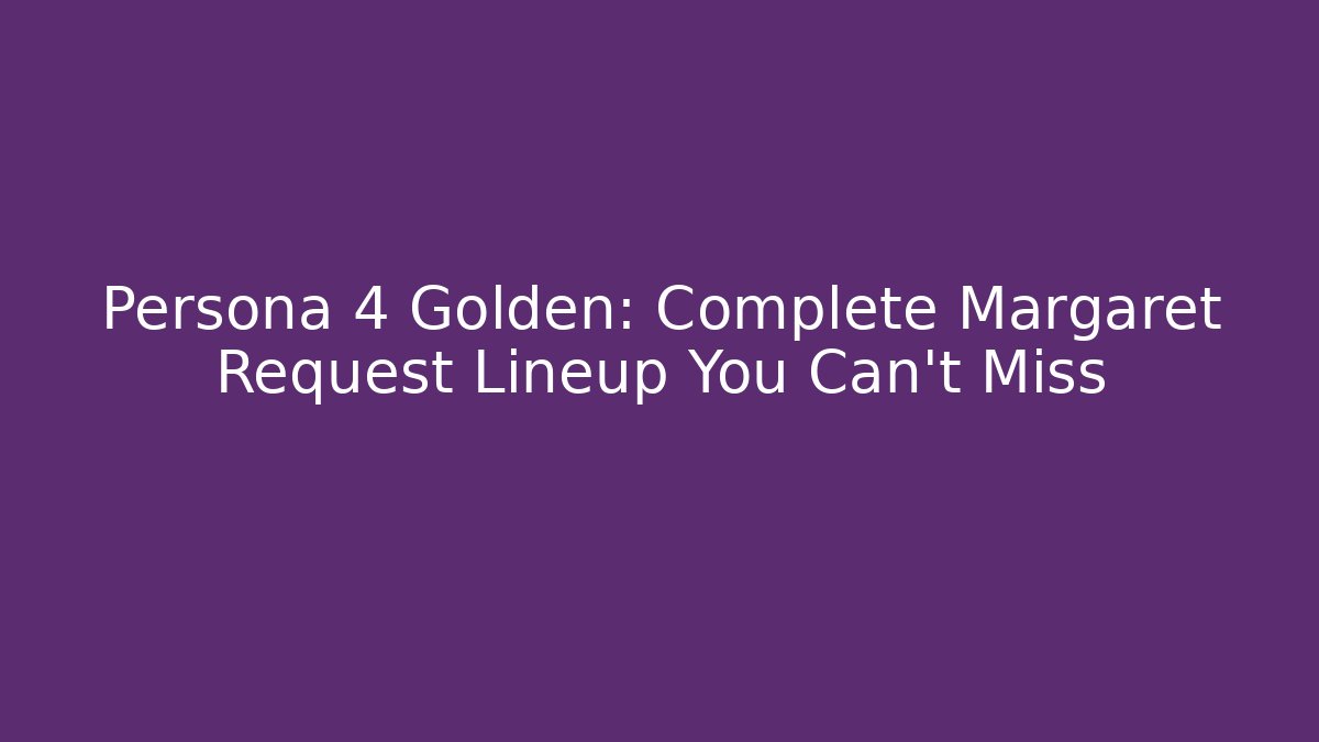 Persona 4 Golden: Complete Margaret Request Lineup You Can't Miss