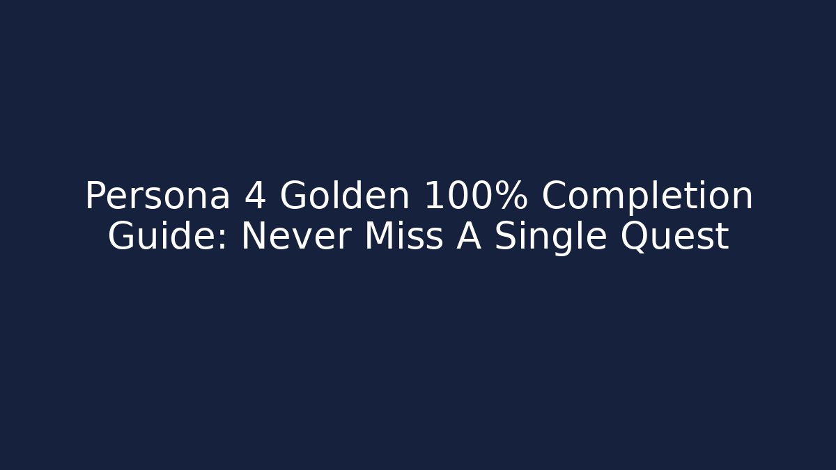 Persona 4 Golden 100% Completion Guide: Never Miss A Single Quest