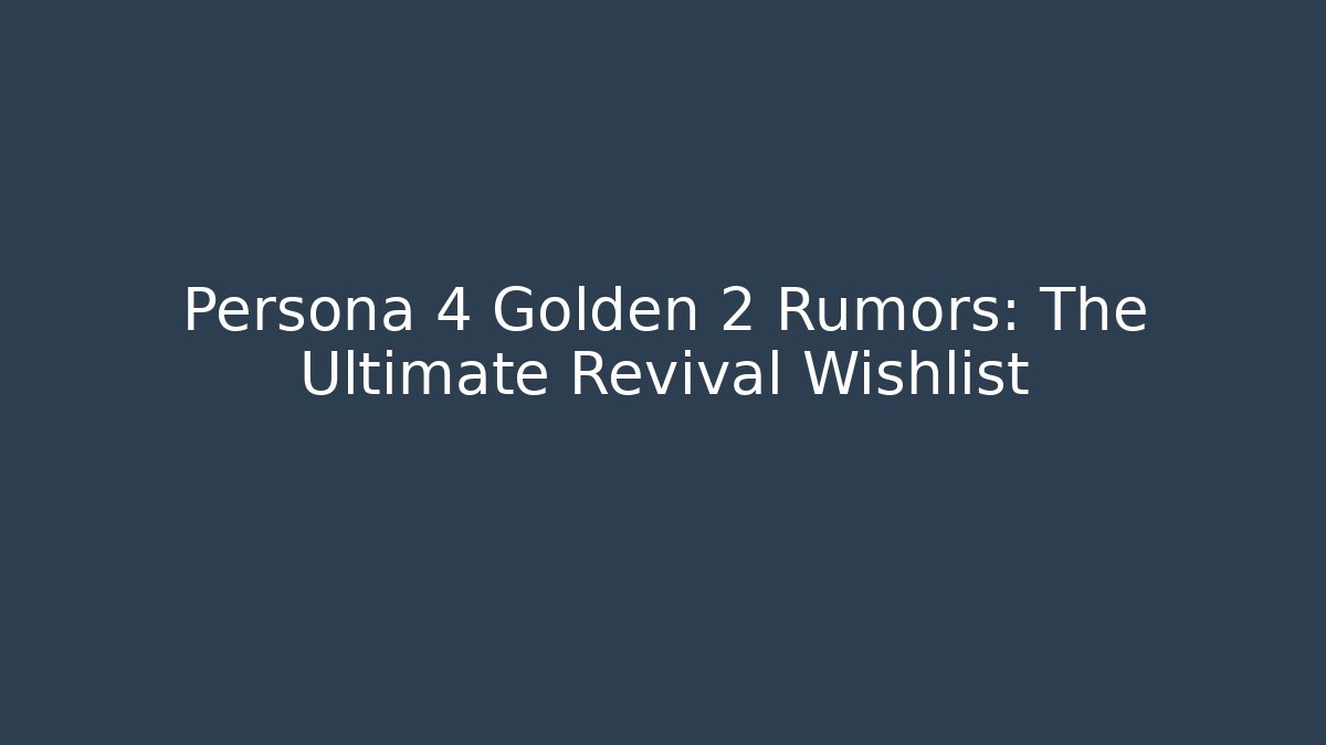 Persona 4 Golden 2 Rumors: The Ultimate Revival Wishlist