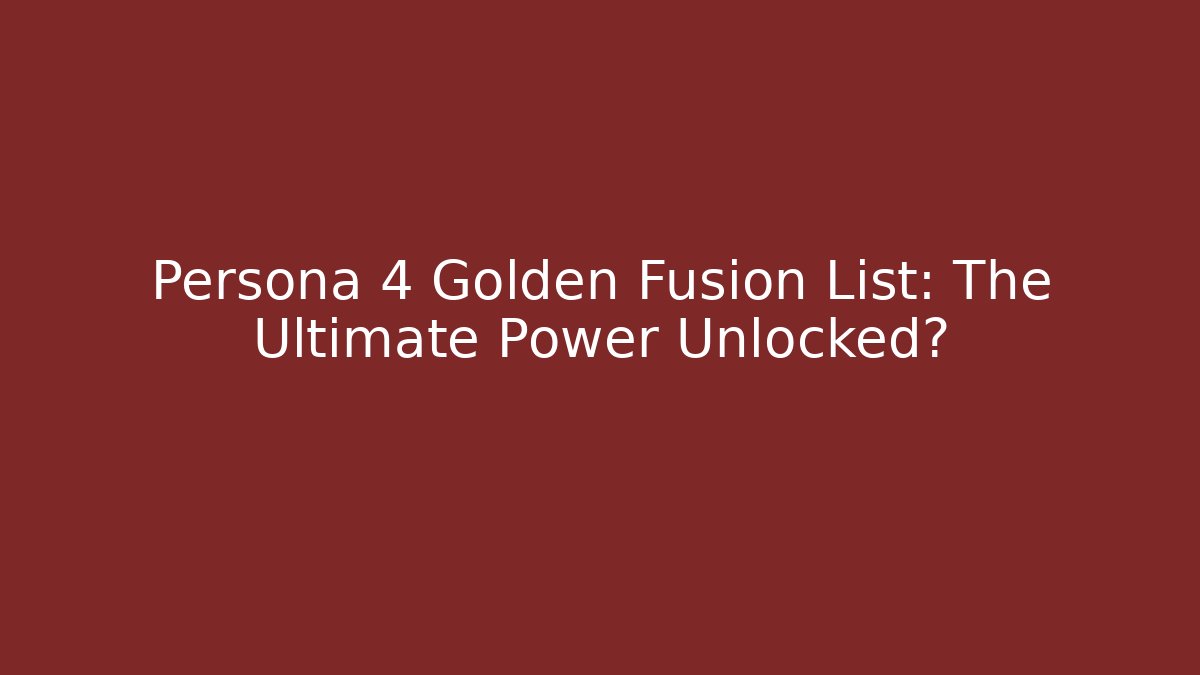 Persona 4 Golden Fusion List: The Ultimate Power Unlocked?