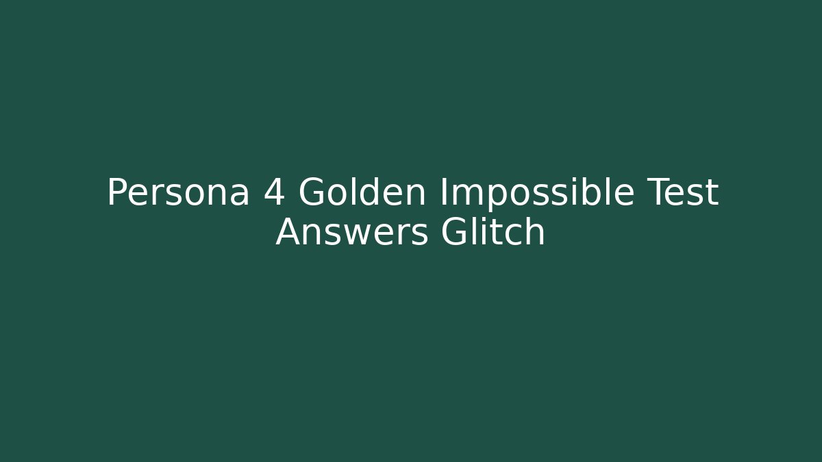Persona 4 Golden Impossible Test Answers Glitch - Create More Assets