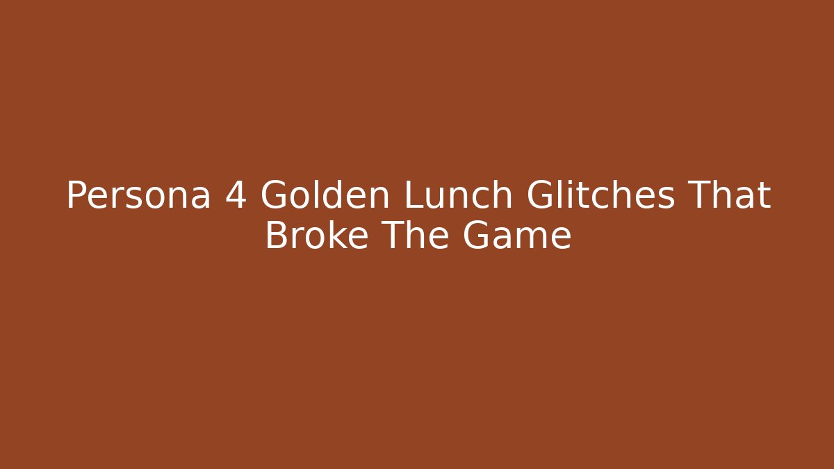 Persona 4 Golden Lunch Glitches That Broke The Game