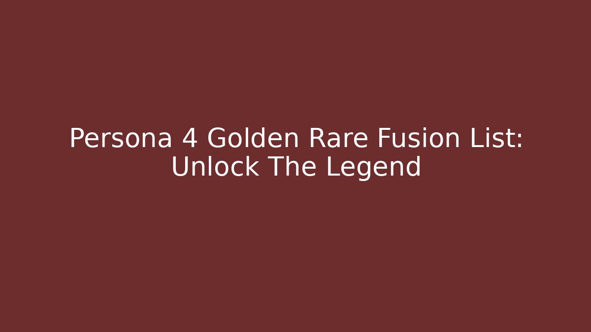 Persona 4 Golden Rare Fusion List: Unlock The Legend