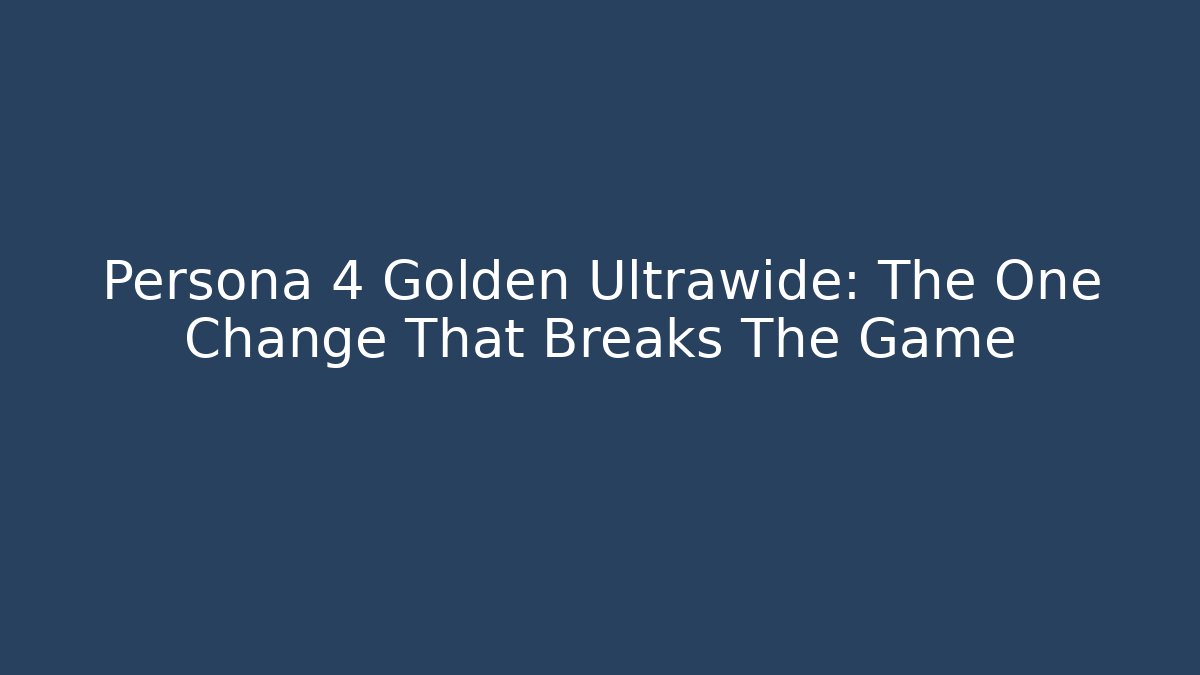 Persona 4 Golden Ultrawide: The One Change That Breaks The Game