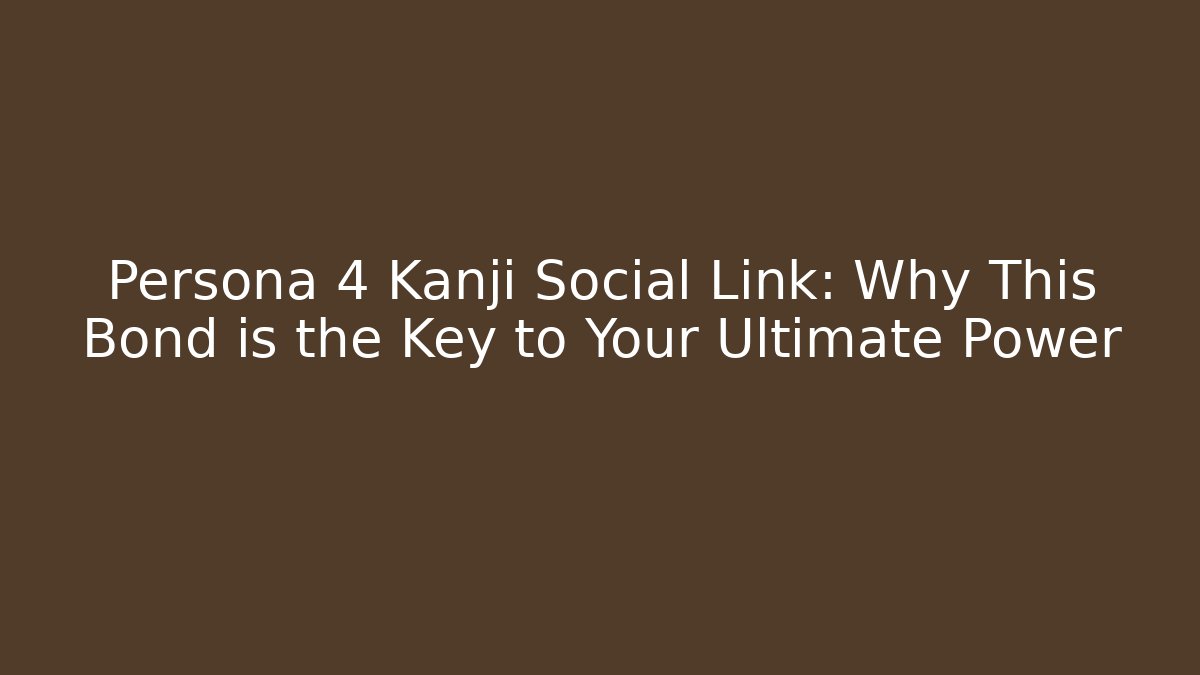 Persona 4 Kanji Social Link: Why This Bond is the Key to Your Ultimate Power