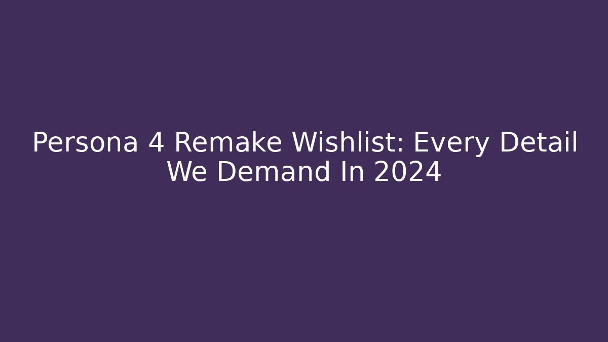 Persona 4 Remake Wishlist: Every Detail We Demand In 2024