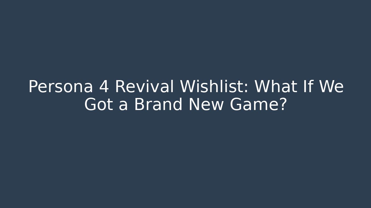 Persona 4 Revival Wishlist: What If We Got a Brand New Game?