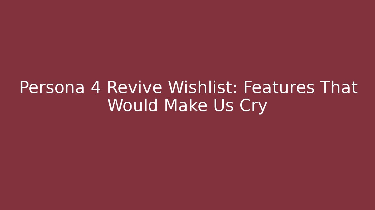 Persona 4 Revive Wishlist: Features That Would Make Us Cry