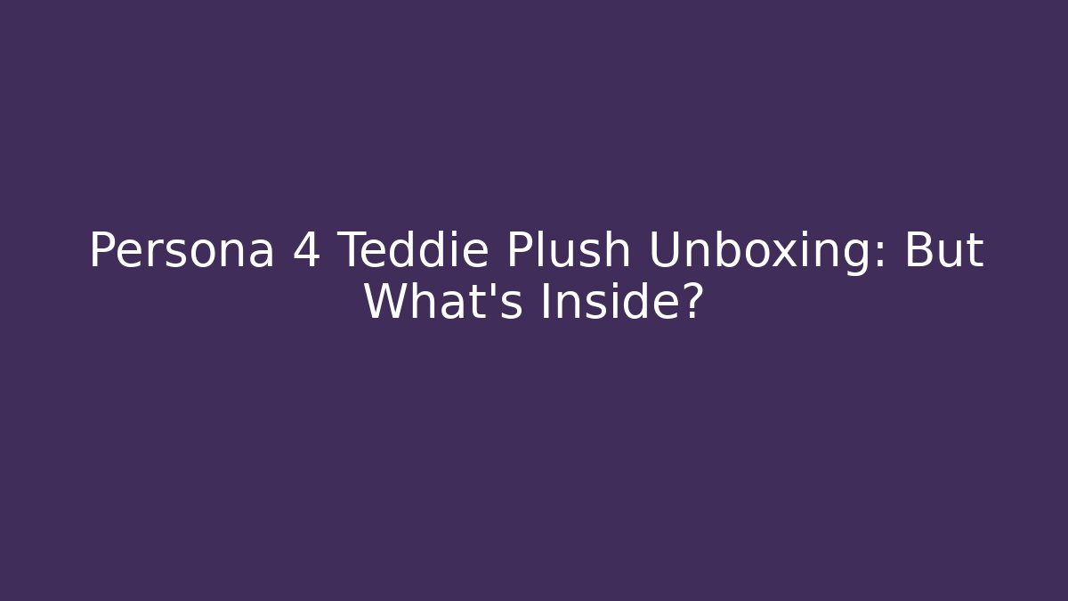 Persona 4 Teddie Plush Unboxing: But What's Inside?