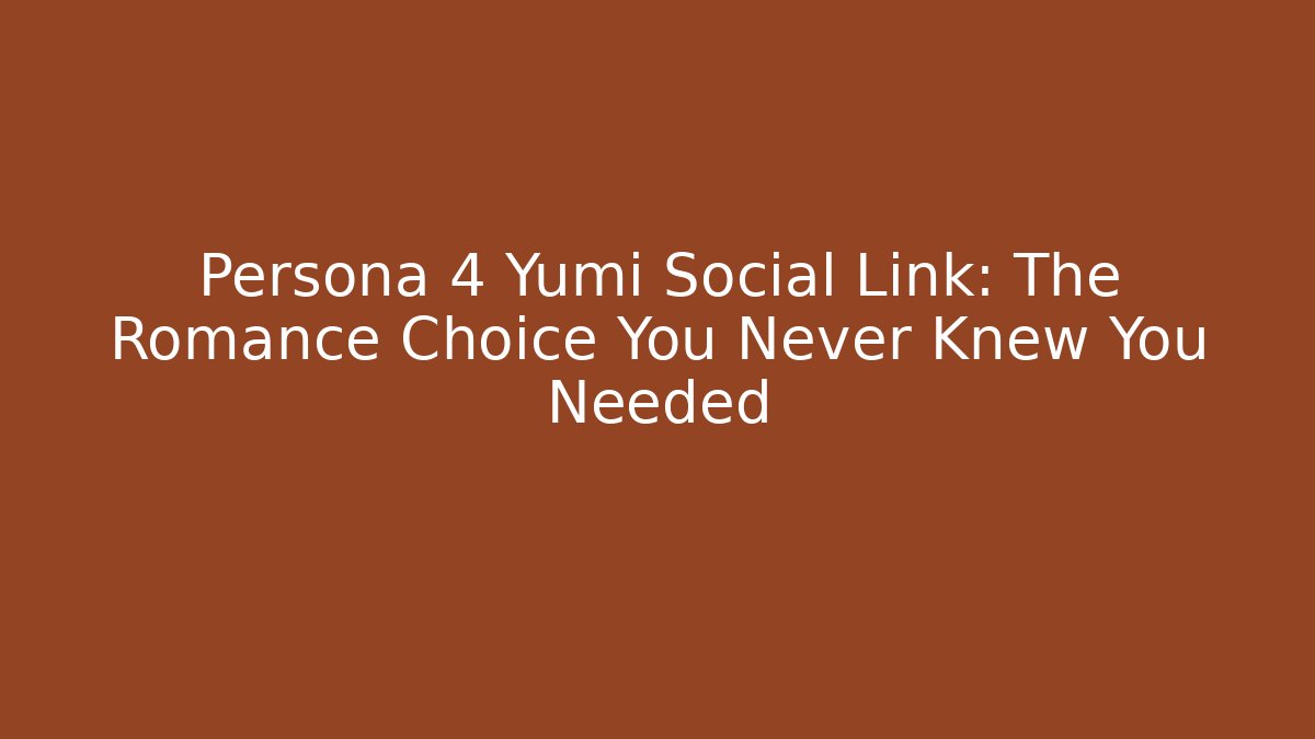 Persona 4 Yumi Social Link: The Romance Choice You Never Knew You Needed