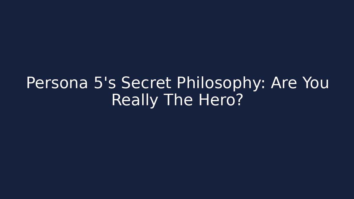 Persona 5's Secret Philosophy: Are You Really The Hero?