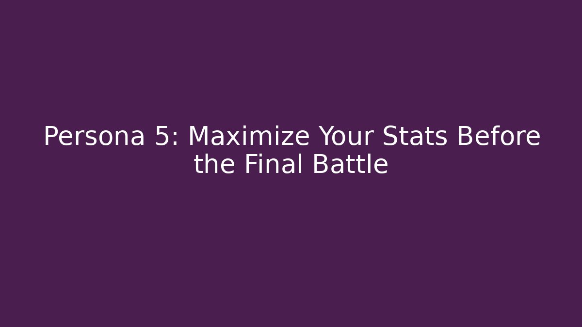 Persona 5: Maximize Your Stats Before the Final Battle