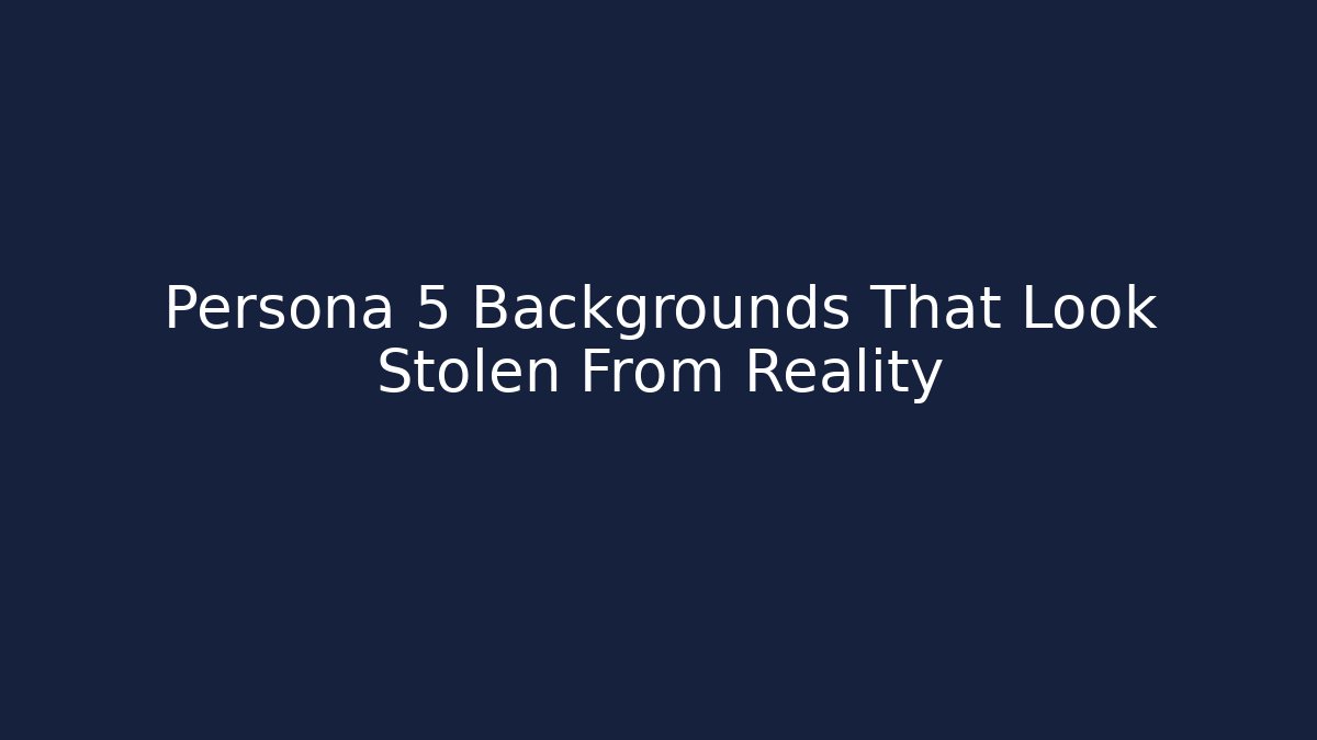Persona 5 Backgrounds That Look Stolen From Reality