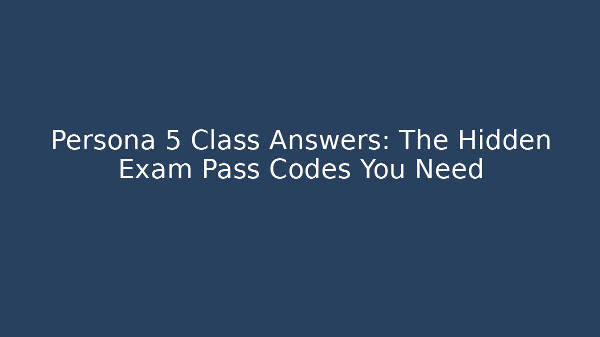 Persona 5 Class Answers: The Hidden Exam Pass Codes You Need
