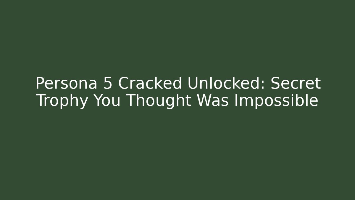 Persona 5 Cracked Unlocked: Secret Trophy You Thought Was Impossible