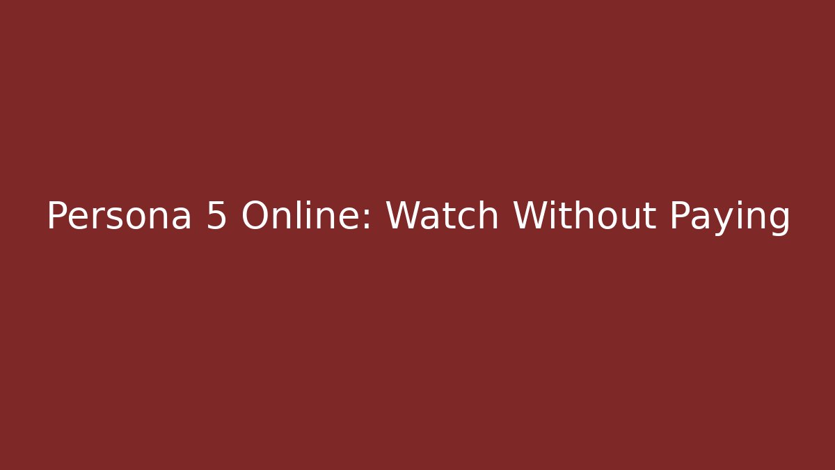 Persona 5 Online: Watch Without Paying - Create More Assets