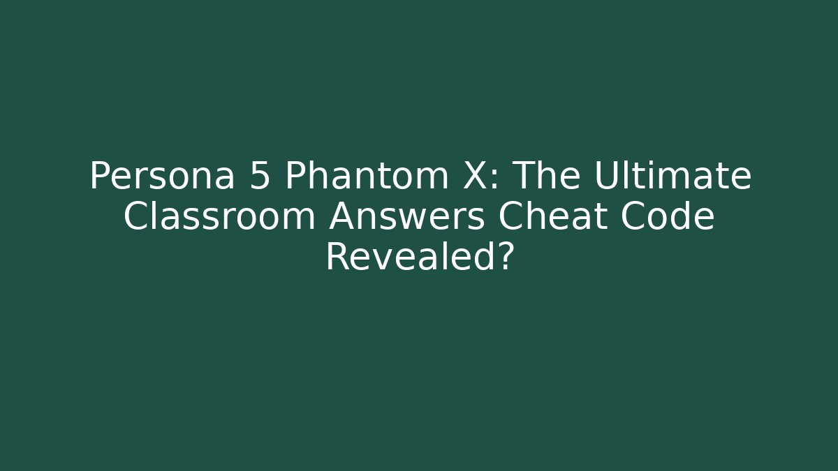 Persona 5 Phantom X: The Ultimate Classroom Answers Cheat Code Revealed? - Create More Assets