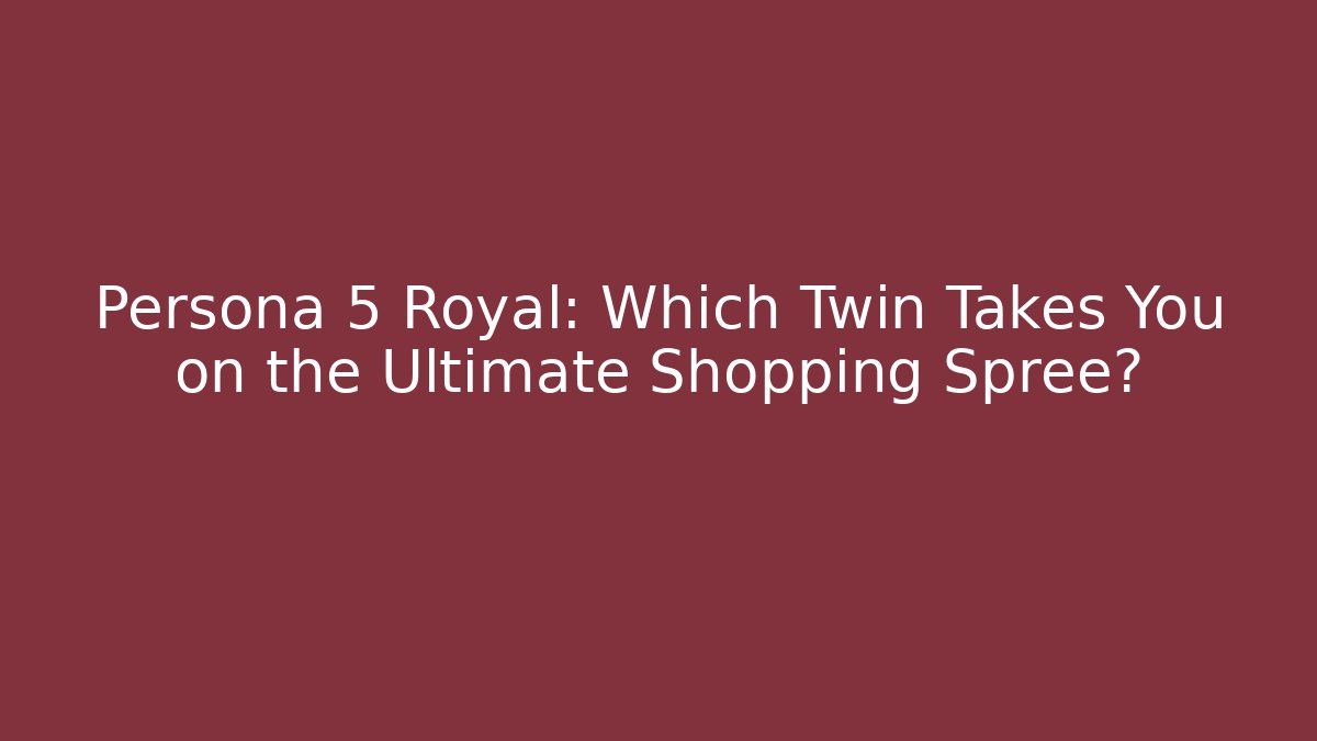 Persona 5 Royal: Which Twin Takes You on the Ultimate Shopping Spree?