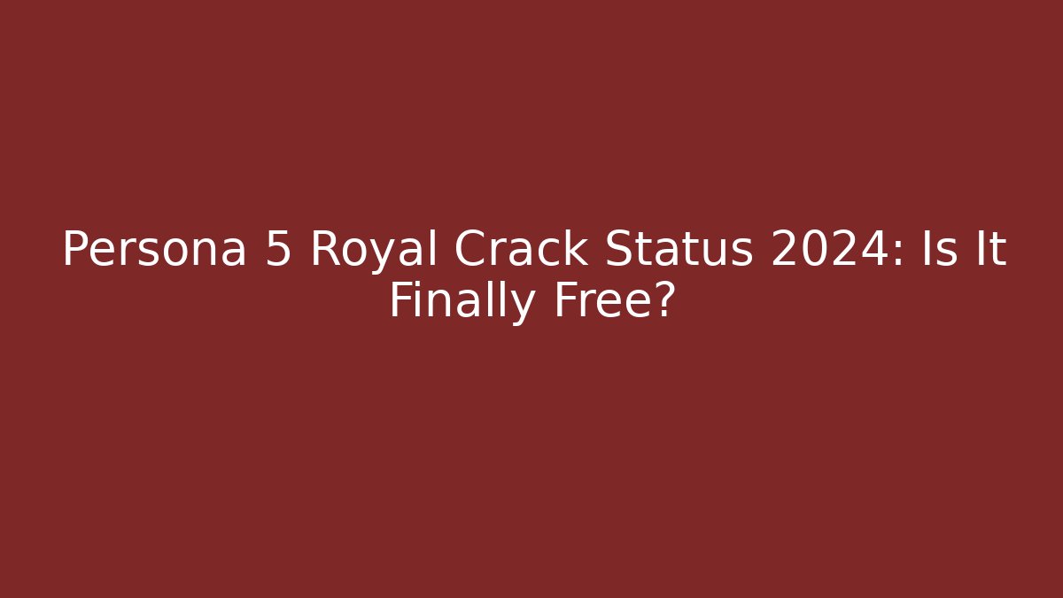 Persona 5 Royal Crack Status 2024: Is It Finally Free?