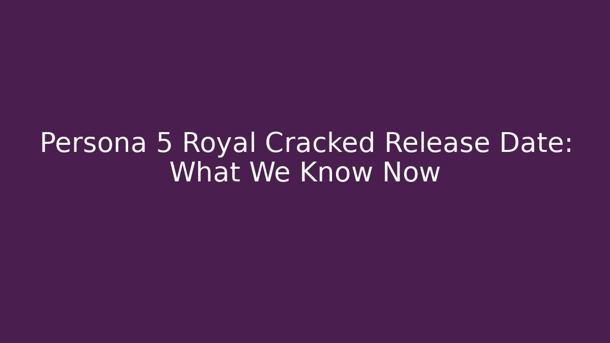 Persona 5 Royal Cracked Release Date: What We Know Now