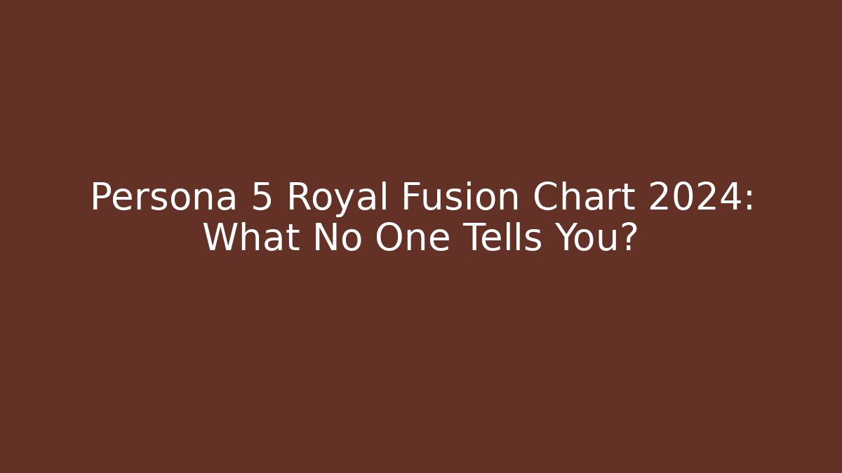 Persona 5 Royal Fusion Chart 2024: What No One Tells You?