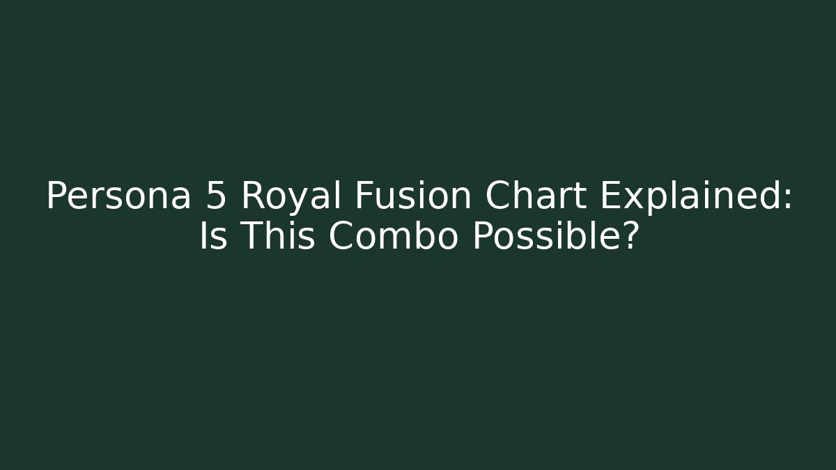 Persona 5 Royal Fusion Chart Explained: Is This Combo Possible?
