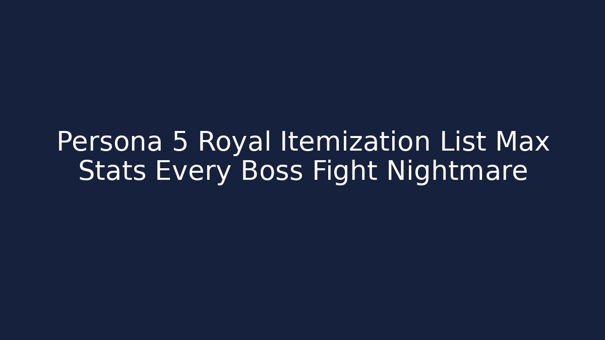 Persona 5 Royal Itemization List Max Stats Every Boss Fight Nightmare