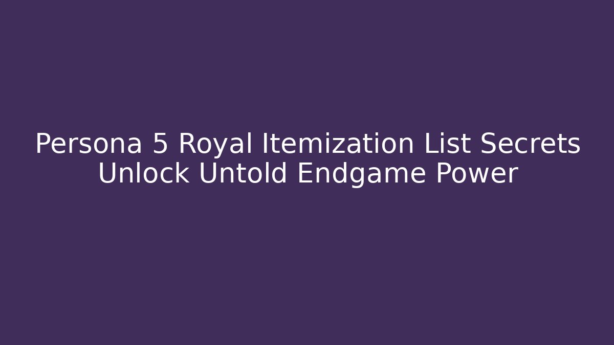 Persona 5 Royal Itemization List Secrets Unlock Untold Endgame Power