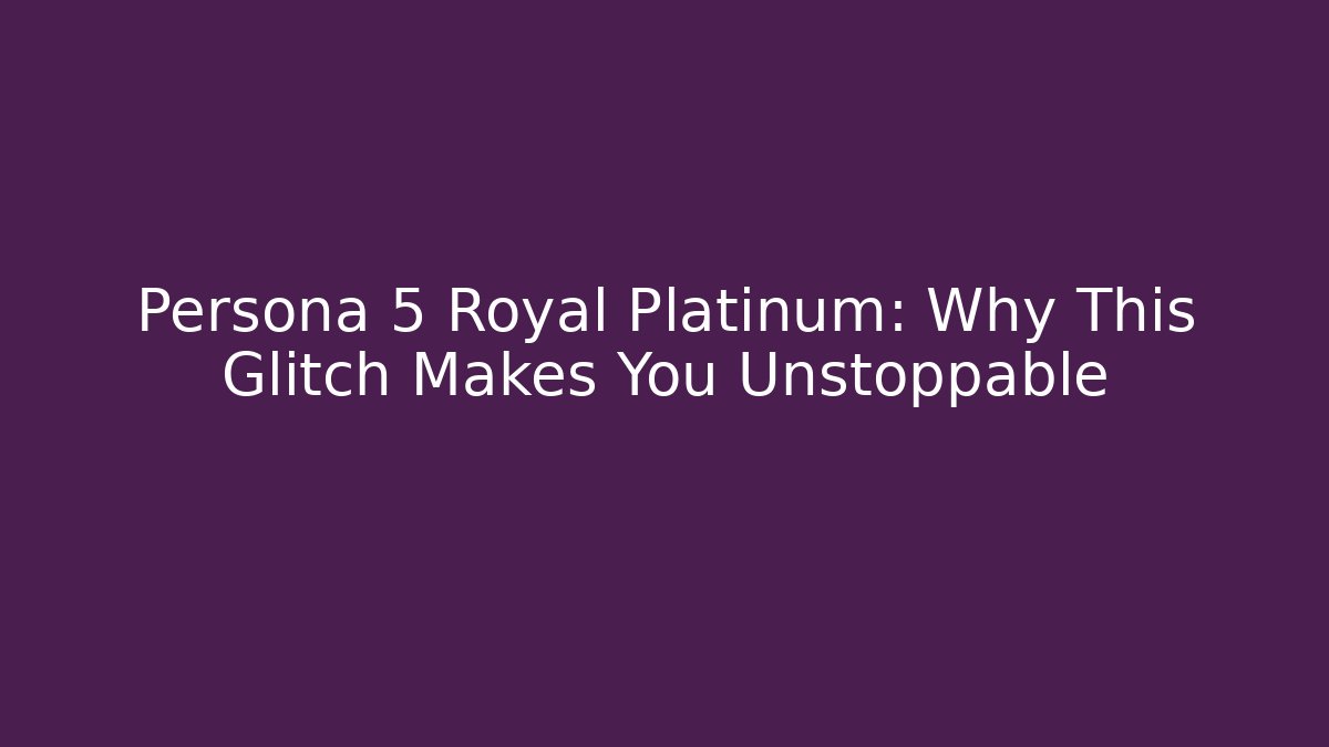 Persona 5 Royal Platinum: Why This Glitch Makes You Unstoppable