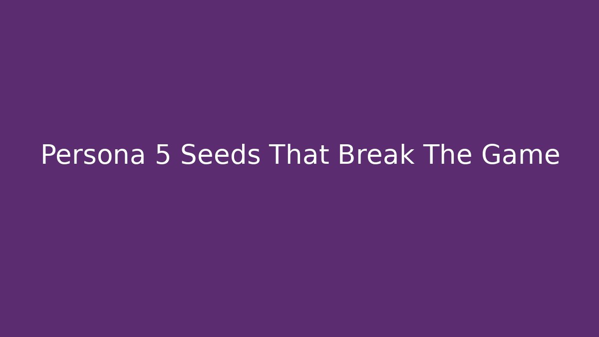 Persona 5 Seeds That Break The Game