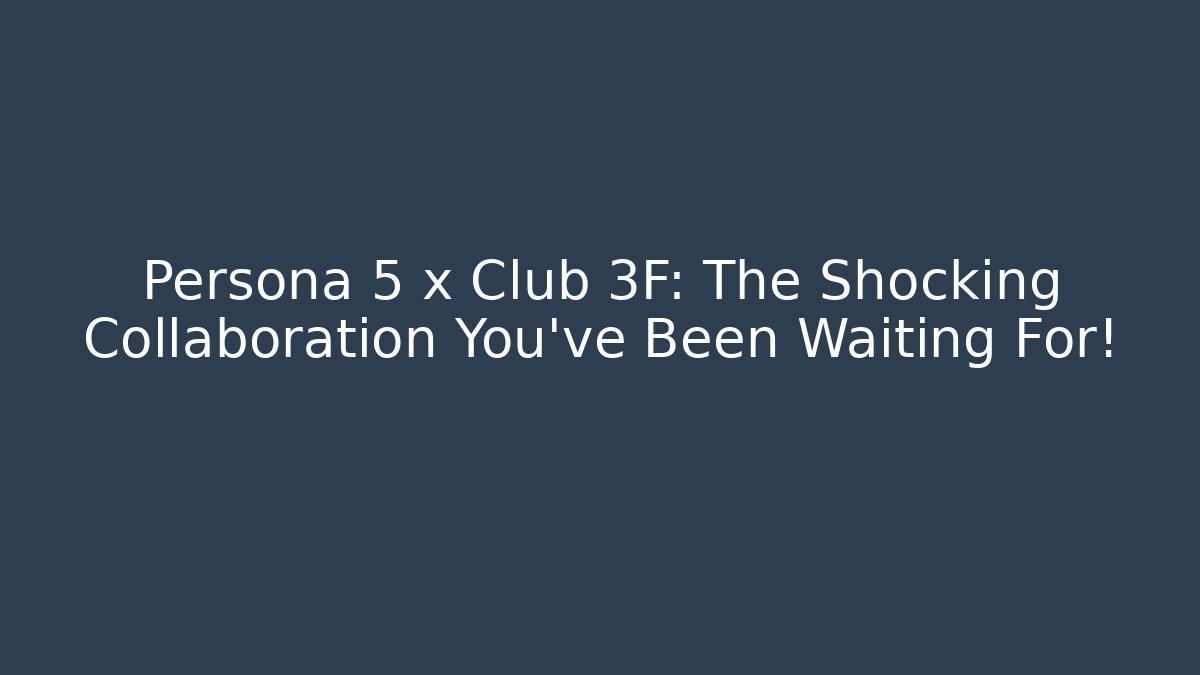 Persona 5 x Club 3F: The Shocking Collaboration You’ve Been Waiting For!