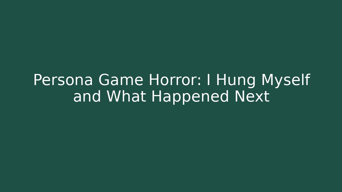 Persona Game Horror: I Hung Myself and What Happened Next