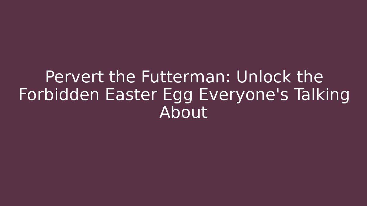 Pervert the Futterman: Unlock the Forbidden Easter Egg Everyone’s Talking About